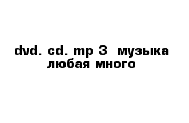 dvd. cd. mp-3  музыка любая много